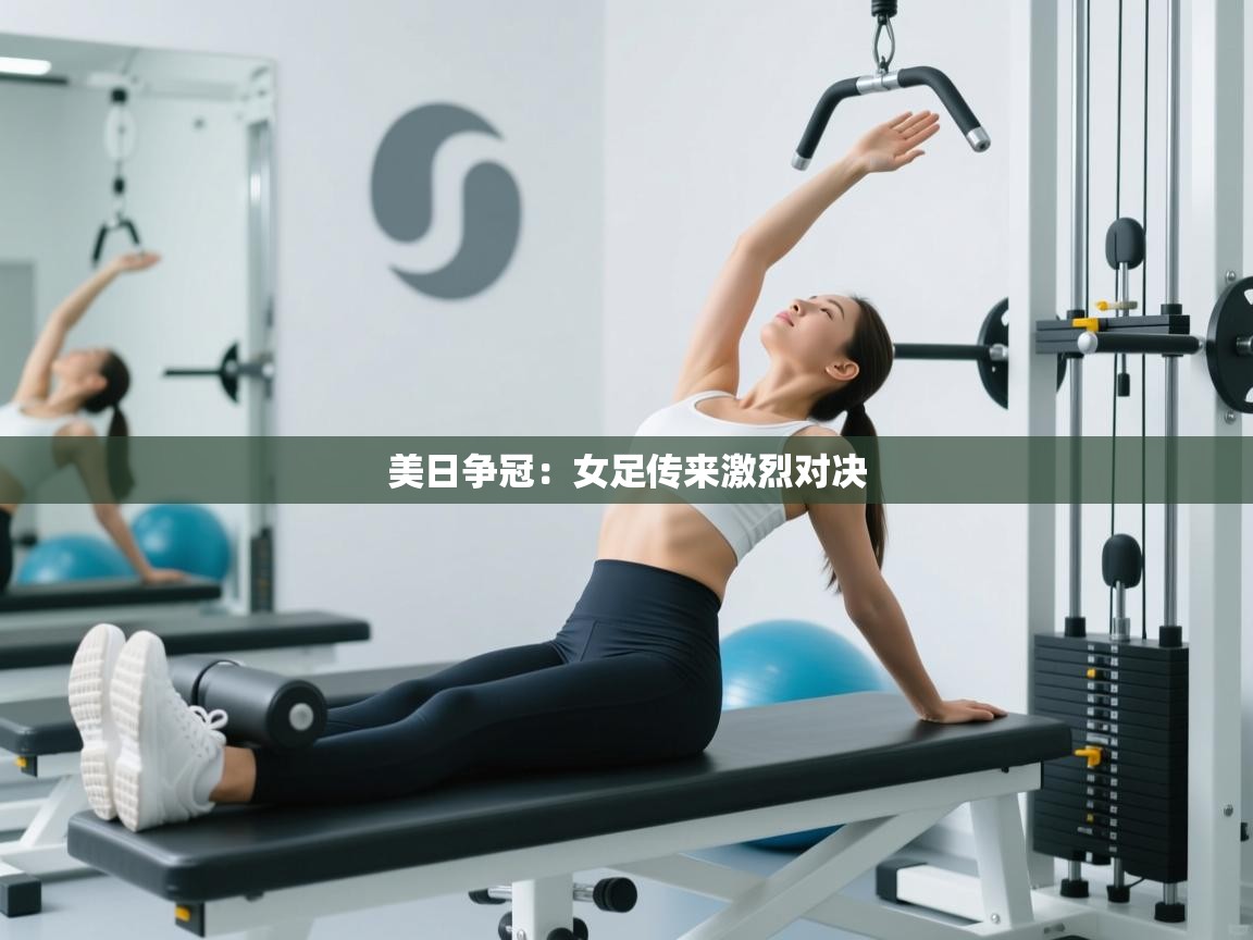 美日争冠：女足传来激烈对决  第1张